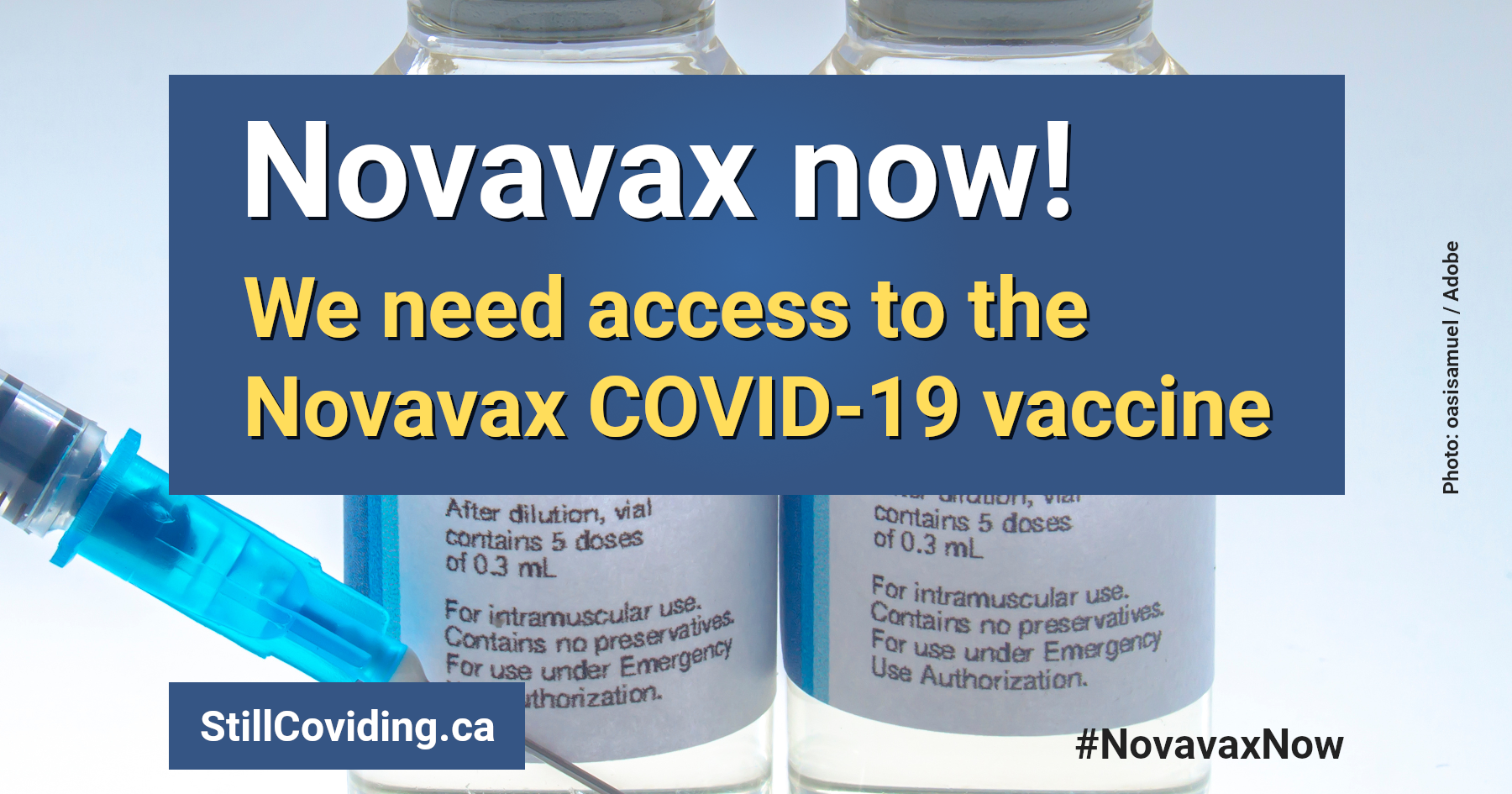 Photo of two vials of a vaccine and a syringe, accompanied by white and gold text on a blue background reading: Novavax now! We need access to the Novavax COVID-19 vaccine. StillCoviding.ca #NovavaxNow Photo: oasisamuel / Adobe.