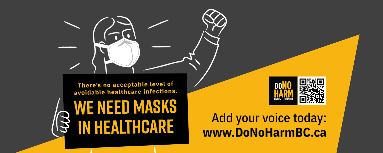 Bold yellow and charcoal graphic with an illustration of a person in an N95, fist raised, holding a sign that reads: There is no acceptable level of avoidable healthcare infections. WE NEED MASKS IN HEALTHCARE. Next to the DoNoHarm BC logo and a QR code, smaller text reads, Add your voice today: www.DoNoHarmBC.ca